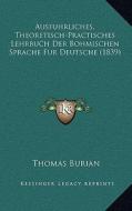 Ausfuhrliches, Theoretisch-Practisches Lehrbuch Der Bohmischen Sprache Fur Deutsche (1839) di Thomas Burian edito da Kessinger Publishing