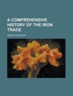 A Comprehensive History of the Iron Trade di Harry Scrivenor edito da Rarebooksclub.com