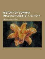 History Of Conway (massachusetts) 1767-1917 di Charles Stanley Pease edito da Theclassics.us