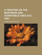 A Treatise on the Mortmain and Charitable Uses ACT, 1891 di Leonard Syer Bristowe edito da General Books