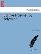 Fugitive Poems; by Endymion. di Anonymous edito da British Library, Historical Print Editions