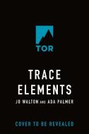Trace Elements di Jo Walton, Ada Palmer edito da TOR BOOKS