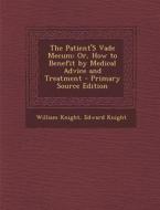 The Patient's Vade Mecum: Or, How to Benefit by Medical Advice and Treatment - Primary Source Edition di William Knight, Edward Knight edito da Nabu Press