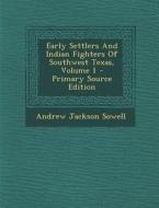 Early Settlers and Indian Fighters of Southwest Texas, Volume 1 di Andrew Jackson Sowell edito da Nabu Press