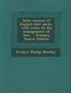 Some Account of English Deer Parks, with Notes on the Management of Deer di Evelyn Philip Shirley edito da Nabu Press