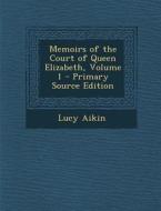 Memoirs of the Court of Queen Elizabeth, Volume 1 - Primary Source Edition di Lucy Aikin edito da Nabu Press