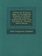 Witchcraft & Second Sight in the Highlands & Islands of Scotland: Tales and Traditions Collected Entirely from Oral Sources di John Gregorson Campbell edito da Nabu Press