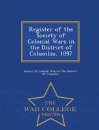 Register Of The Society Of Colonial Wars In The District Of Columbia, 1897 - War College Series edito da War College Series