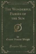 The Wonderful Fairies Of The Sun (classic Reprint) di Ernest Vincent Wright edito da Forgotten Books