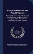 Wacker's Manual Of The Plan Of Chicago: di WALTER DWIGHT MOODY edito da Lightning Source Uk Ltd