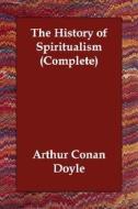 The History Of Spiritualism (complete) di Sir Arthur Conan Doyle edito da Echo Library