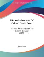Life and Adventures of Colonel Daniel Boon: The First White Settler of the State of Kentucky (1823) di Daniel Boon edito da Kessinger Publishing