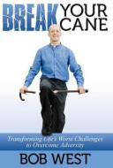 Break Your Cane: Transforming Life's Worst Challenges to Overcome Adversity di Bob West edito da DOG EAR PUB LLC