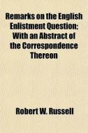 Remarks On The English Enlistment Question; With An Abstract Of The Correspondence Thereon di Robert W. Russell edito da General Books Llc