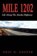 Mile 1202: Life Along the Alaska Highway di MR Eric N. Foster edito da Createspace
