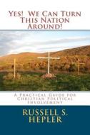 Yes! We Can Turn This Nation Around!: A Practical Guide for Christian Political Involvement di MR Russell S. Hepler edito da Createspace