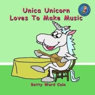 Unica Unicorn Loves to Make Music di Betty Ward Cain edito da Createspace