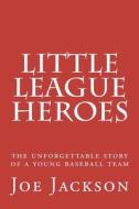 Little League Heroes: The Unforgettable Story of a Young Baseball Team di Joe Jackson edito da Createspace