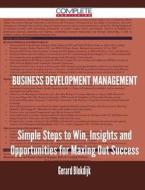 Business Development Management - Simple Steps To Win, Insights And Opportunities For Maxing Out Success di Gerard Blokdijk edito da Complete Publishing