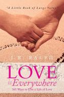 Love Is Everywhere 365 Ways to Live a Life of Love di J. B. Ralph edito da Xlibris