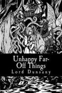 Unhappy Far-Off Things di Edward John Moreton Dunsany edito da Createspace Independent Publishing Platform