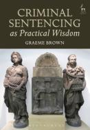 Criminal Sentencing as Practical Wisdom di Graeme Brown edito da HART PUB