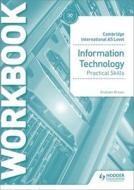 Cambridge International AS & A Level IT Practical Skills Workbook di Graham Brown, Brian Sargent edito da Hodder Education Group