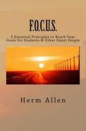 F.O.C.U.S.: 5 Essential Principles to Reach Your Goals for Students & Other Smart People di Herm Allen edito da Createspace