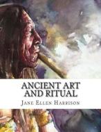 Ancient Art and Ritual di Jane Ellen Harrison edito da Createspace