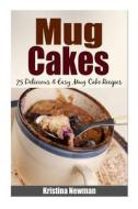 Mug Cakes - 75 Delicious & Easy Mug Cake Recipes di Kristina Newman edito da Createspace