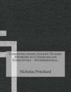 Communication: Golden Nugget Methods to Communicate Effectively - Interpersonal di Nicholas E. Pritchard edito da Createspace