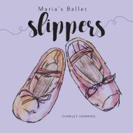 Maria's Ballet Slippers di Charley Ioannou edito da FriesenPress