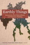 Earthly Things: Immanence, New Materialisms, and Planetary Thinking edito da FORDHAM UNIV PR