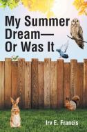 My Summer Dream - Or Was It di Irv E. Francis edito da Christian Faith Publishing, Inc