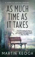 As Much Time as it Takes: A Guide to Healthy Grieving di William Shakespeare, Antonio Machado, Thomas Carlisle edito da LIGHTNING SOURCE INC
