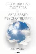 Breakthrough Moments In Arts-based Psychotherapy di Aileen Webber edito da Taylor & Francis Ltd