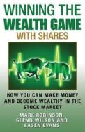 Winning the Wealth Game with Shares: How You Can Make Money and Become Wealthy in the Stock Market di Mark Robinson, Glenn Wilson, Easen Evans edito da Best Seller Success