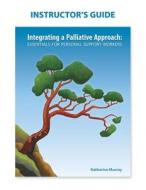 Instructor's Guide: Integrating a Palliative Approach di Katherine Murray edito da LIFE AND DEATH MATTERS