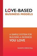 Love-Based Business Models: A Simple System for Building a Business You Love di Shawn Driscoll edito da LIGHTNING SOURCE INC