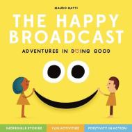 Happy Broadcast: Adventures in Doing Good: Incredible Stories & Fun Activities to Inspire Positivity-In-Action edito da UNNAMED PR