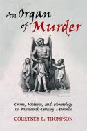 An Organ of Murder: Crime, Violence, and Phrenology in Nineteenth-Century America di Courtney E. Thompson edito da RUTGERS UNIV PR