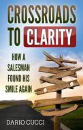 Crossroads to Clarity: How a Salesman Found His Smile Again di Dario Cucci edito da Createspace Independent Publishing Platform
