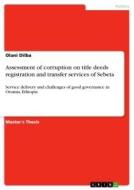 Assessment of corruption on title deeds registration and transfer services of Sebeta di Olani Dilba edito da GRIN Verlag
