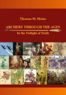 Archery Through the Ages - In the Twilight of Truth di Thomas M. Meine edito da Books on Demand