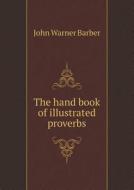 The Hand Book Of Illustrated Proverbs di John Warner Barber edito da Book On Demand Ltd.