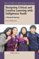 Designing Critical and Creative Learning with Indigenous Youth: A Personal Journey di Donna Degennaro edito da SENSE PUBL