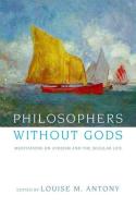 Philosophers Without Gods: Meditations on Atheism and the Secular Life di Louise M. Antony edito da OXFORD UNIV PR