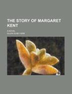 The Story Of Margaret Kent; A Novel di Ellen Olney Kirk edito da General Books Llc