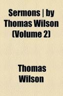 Sermons | By Thomas Wilson (volume 2) di Thomas Wilson edito da General Books Llc