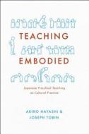 Teaching Embodied - Cultural Practice in Japanese Preschools di Akiko Hayashi edito da University of Chicago Press